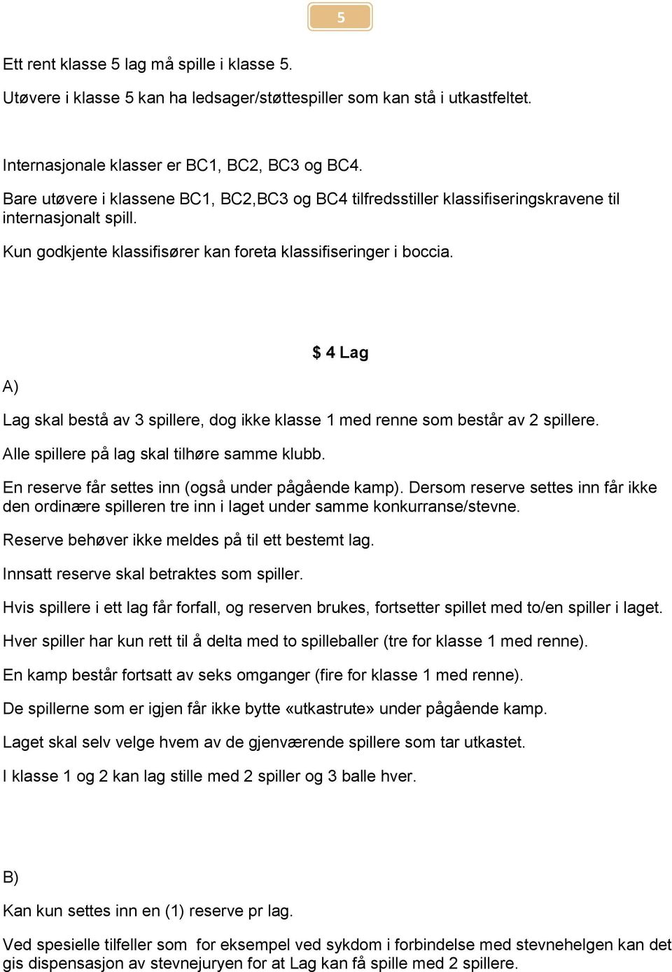 $ 4 Lag Lag skal bestå av 3 spillere, dog ikke klasse 1 med renne som består av 2 spillere. Alle spillere på lag skal tilhøre samme klubb. En reserve får settes inn (også under pågående kamp).