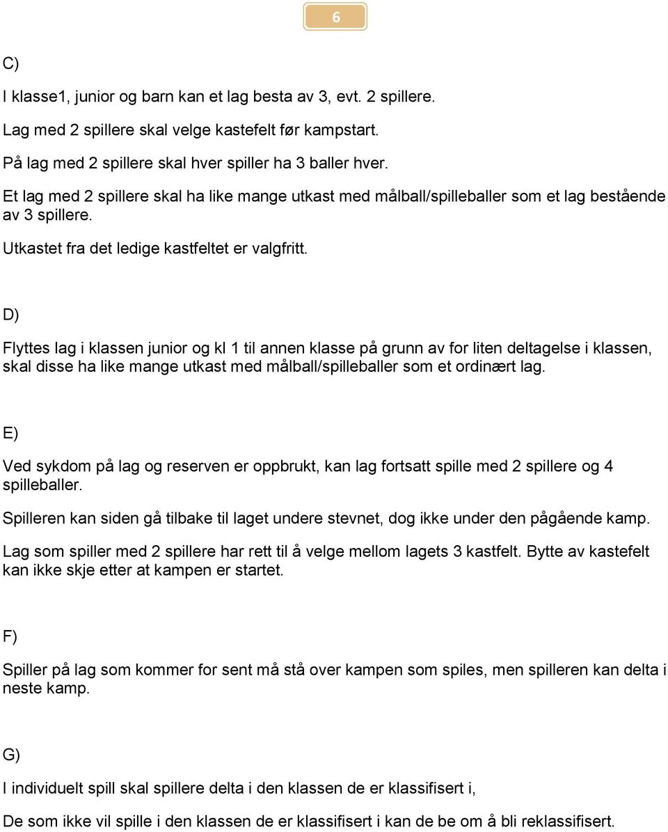 D) Flyttes lag i klassen junior og kl 1 til annen klasse på grunn av for liten deltagelse i klassen, skal disse ha like mange utkast med målball/spilleballer som et ordinært lag.