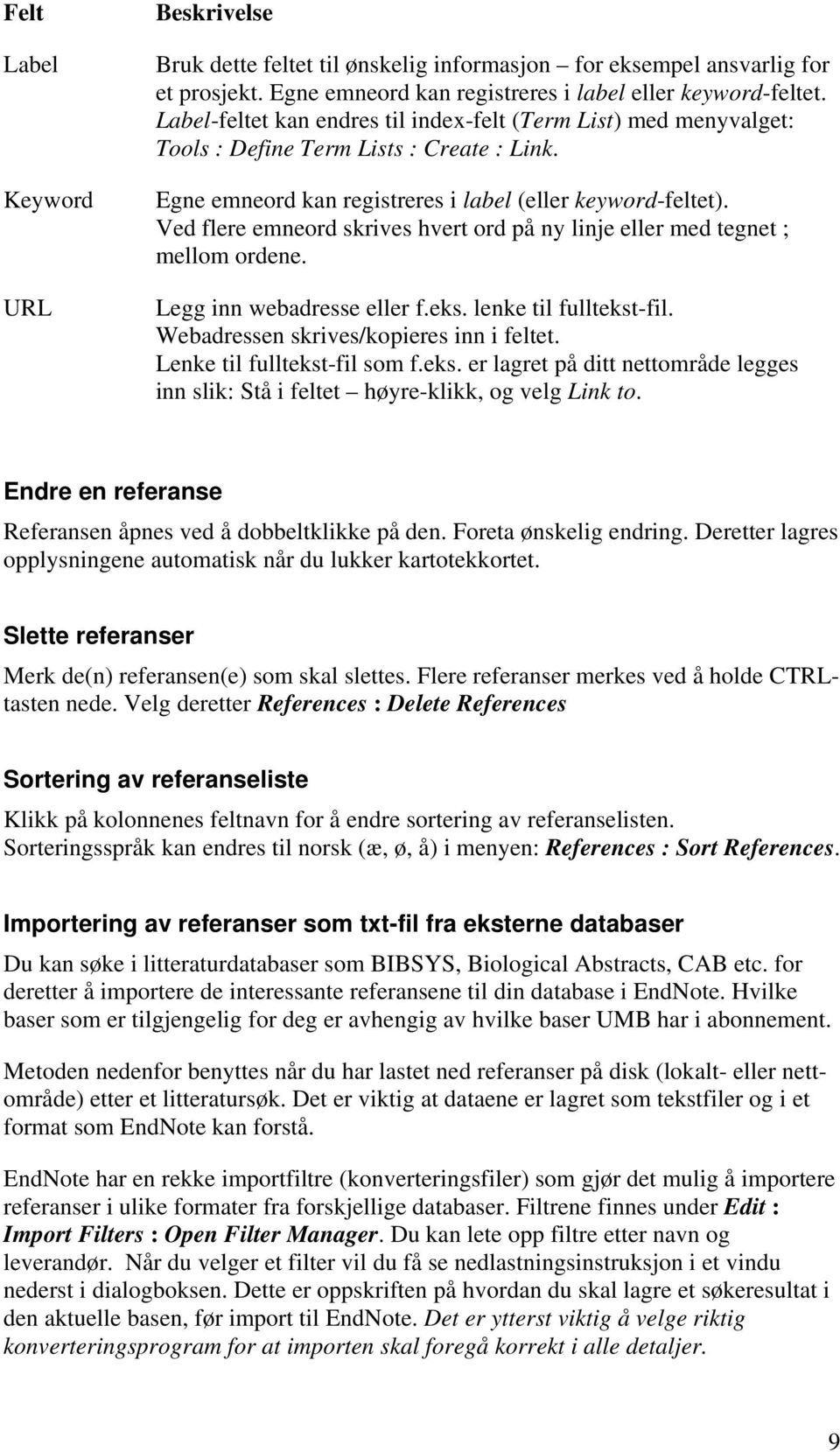 Ved flere emneord skrives hvert ord på ny linje eller med tegnet ; mellom ordene. Legg inn webadresse eller f.eks. lenke til fulltekst-fil. Webadressen skrives/kopieres inn i feltet.