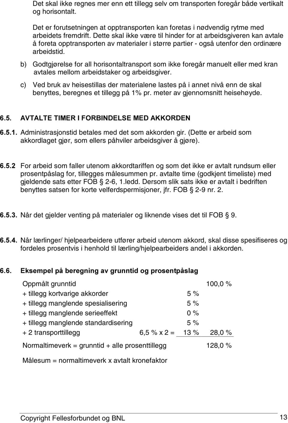 b) Godtgjørelse for all horisontaltransport som ikke foregår manuelt eller med kran avtales mellom arbeidstaker og arbeidsgiver.