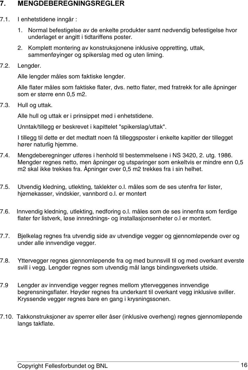 Alle flater måles som faktiske flater, dvs. netto flater, med fratrekk for alle åpninger som er større enn 0,5 m2. 7.3. Hull og uttak. Alle hull og uttak er i prinsippet med i enhetstidene.