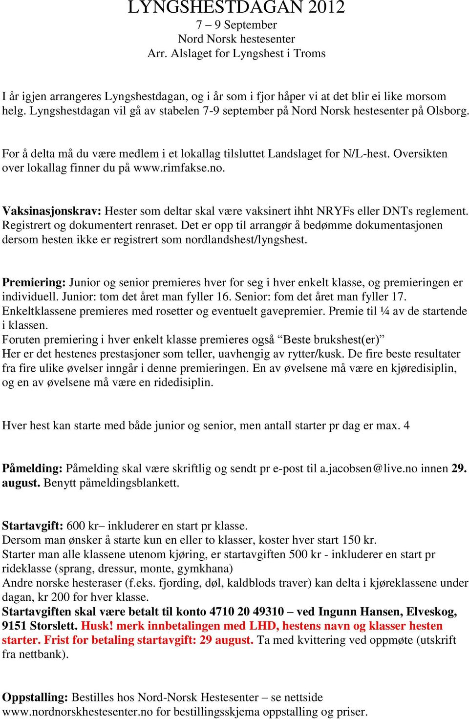 Oversikten over lokallag finner du på www.rimfakse.no. Vaksinasjonskrav: Hester som deltar skal være vaksinert ihht NRYFs eller DNTs reglement. Registrert og dokumentert renraset.