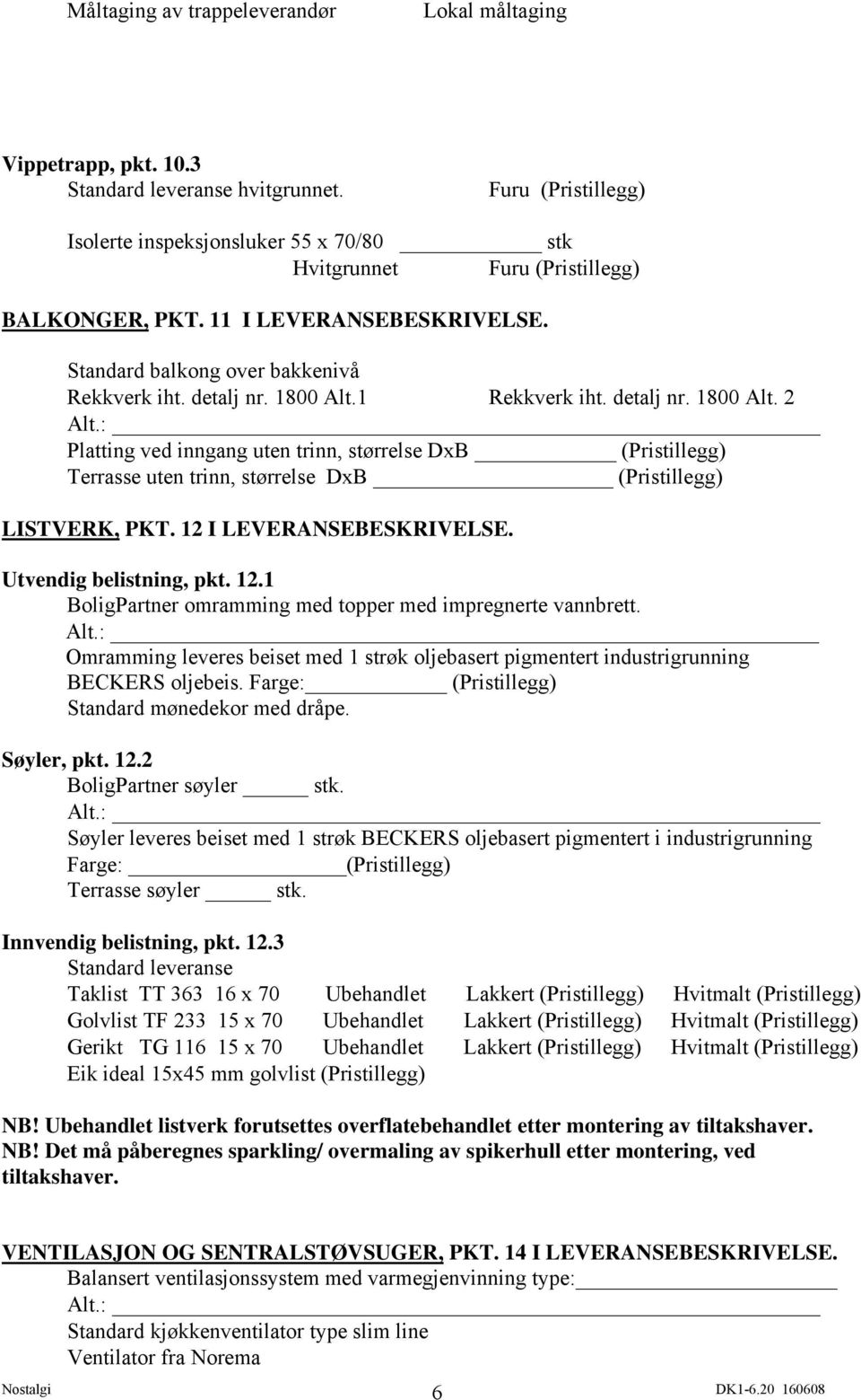 1 Rekkverk iht. detalj nr. 1800 Alt. 2 Platting ved inngang uten trinn, størrelse DxB (Pristillegg) Terrasse uten trinn, størrelse DxB (Pristillegg) LISTVERK, PKT. 12 I LEVERANSEBESKRIVELSE.