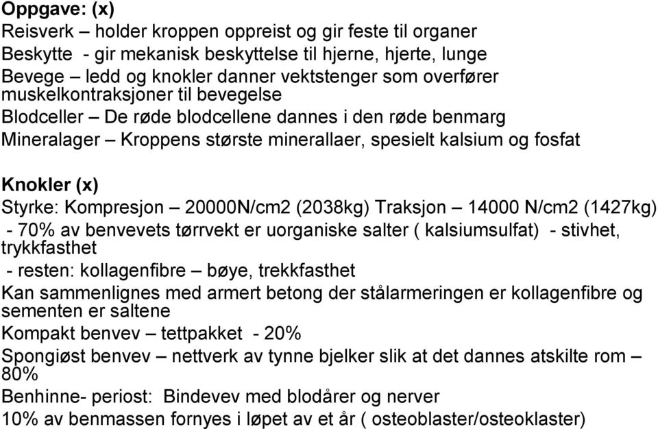 20000N/cm2 (2038kg) Traksjon 14000 N/cm2 (1427kg) - 70% av benvevets tørrvekt er uorganiske salter ( kalsiumsulfat) - stivhet, trykkfasthet - resten: kollagenfibre bøye, trekkfasthet Kan sammenlignes