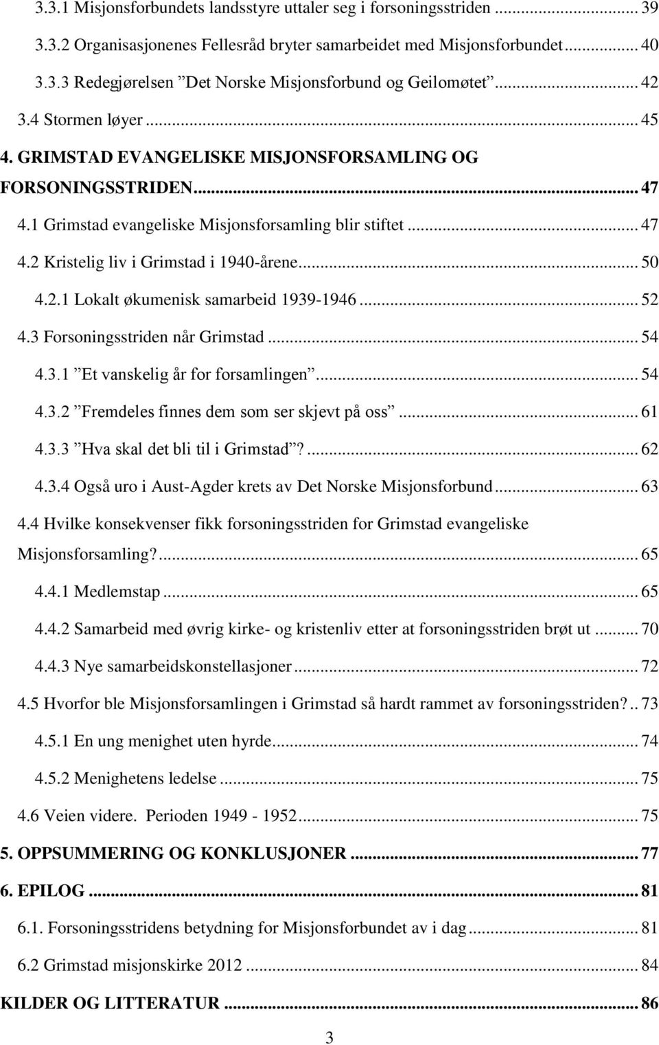 .. 50 4.2.1 Lokalt økumenisk samarbeid 1939-1946... 52 4.3 Forsoningsstriden når Grimstad... 54 4.3.1 Et vanskelig år for forsamlingen... 54 4.3.2 Fremdeles finnes dem som ser skjevt på oss... 61 4.3.3 Hva skal det bli til i Grimstad?