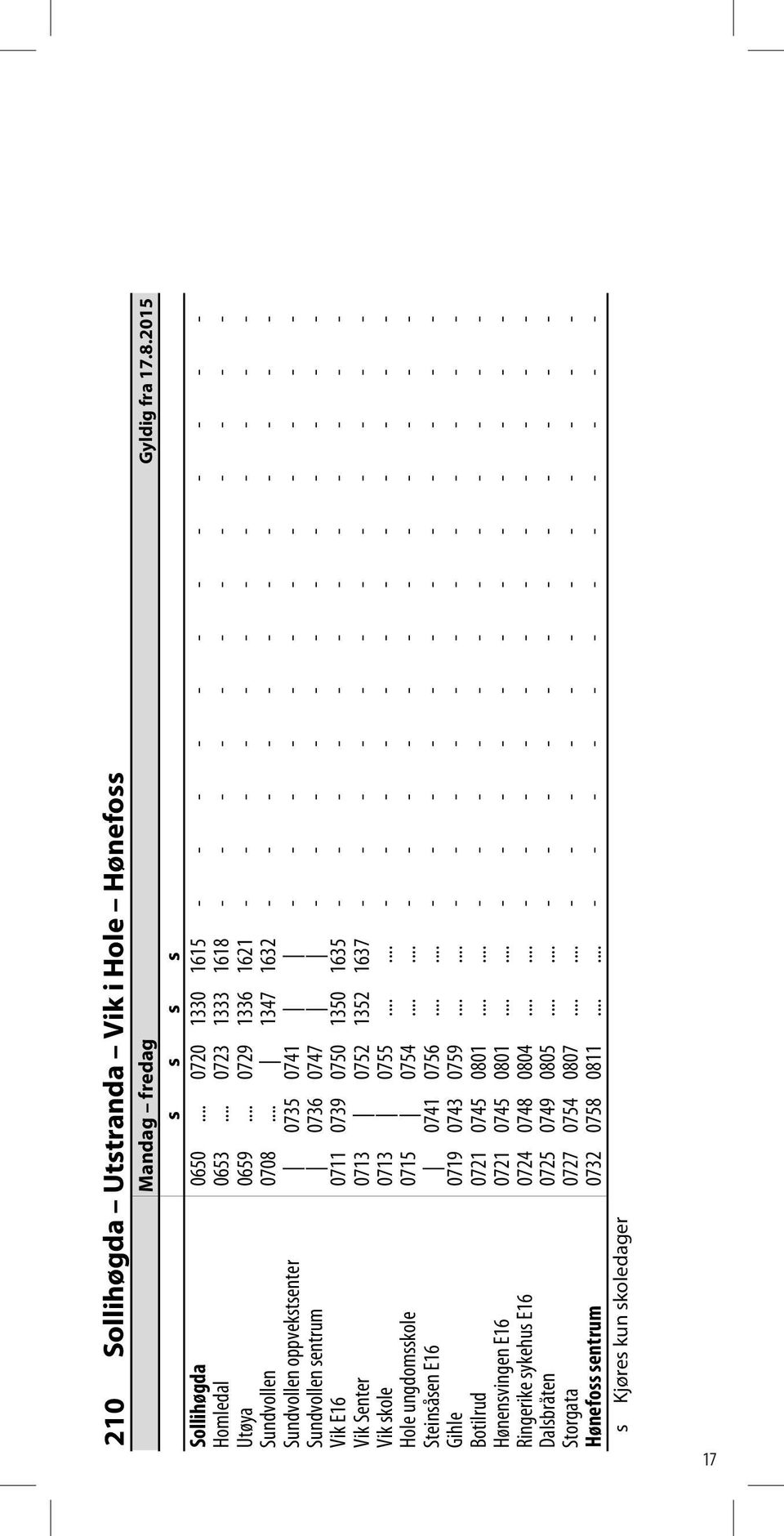 .. 1347 1632 - - - - - - - - - - - - Sundvollen oppvekstsenter 0735 0741 - - - - - - - - - - - - Sundvollen sentrum 0736 0747 - - - - - - - - - - - - Vik E16 0711 0739 0750 1350 1635 - - - - - - - -
