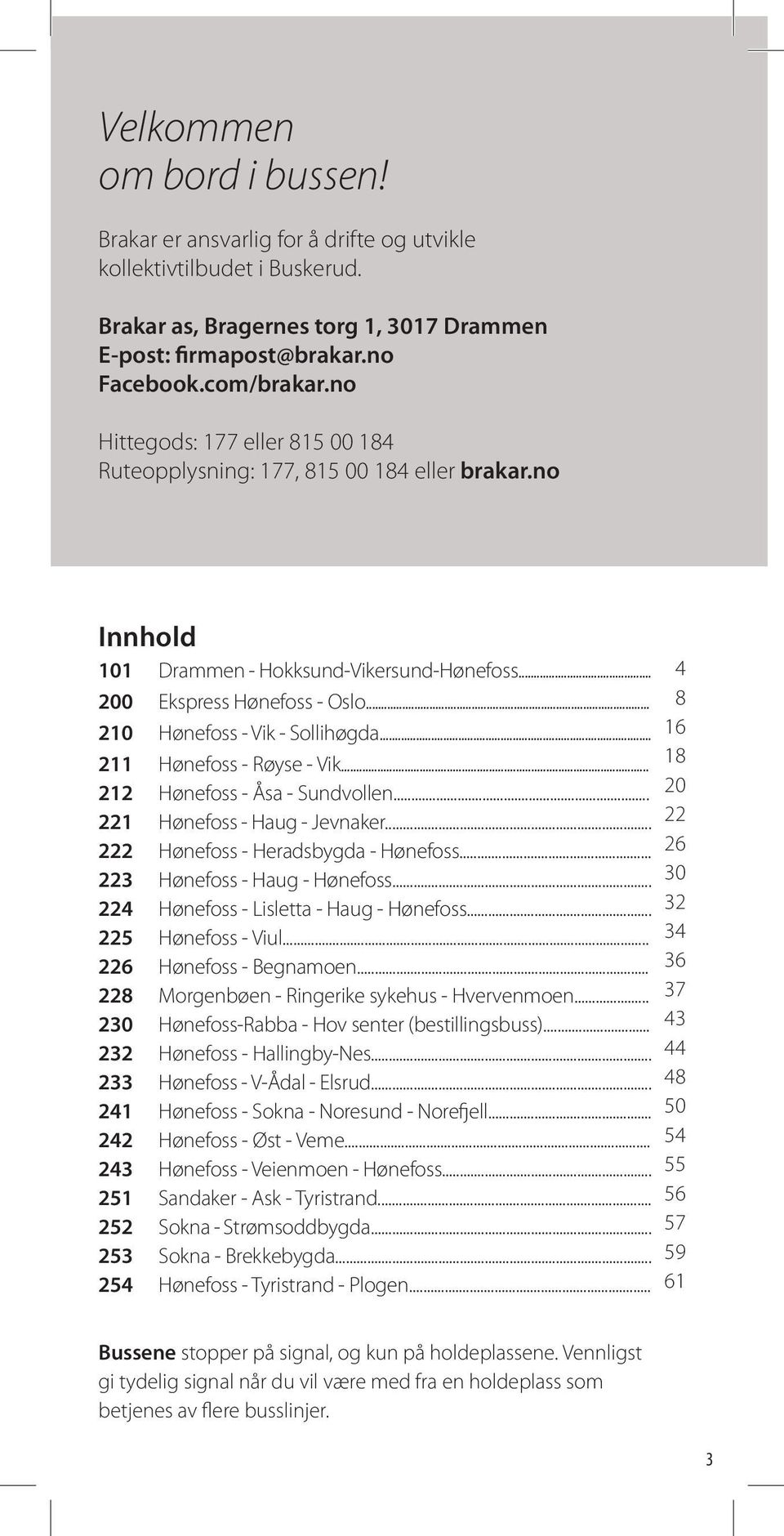 .. 211 Hønefoss - Røyse - Vik... 212 Hønefoss - Åsa - Sundvollen... 221 Hønefoss - Haug - Jevnaker... 222 Hønefoss - Heradsbygda - Hønefoss... 223 Hønefoss - Haug - Hønefoss.