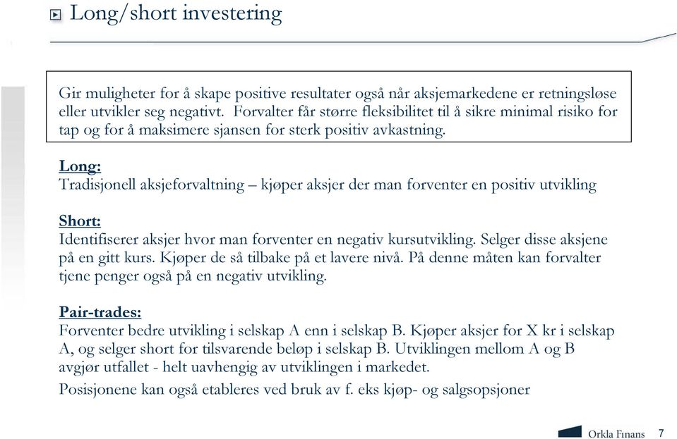 Long: Tradisjonell aksjeforvaltning kjøper aksjer der man forventer en positiv utvikling Short: Identifiserer aksjer hvor man forventer en negativ kursutvikling. Selger disse aksjene på en gitt kurs.