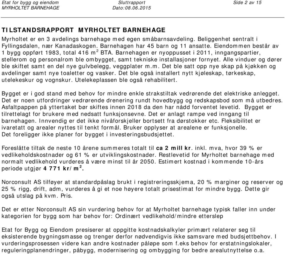 Barnehagen er nyoppusset i 2011, inngangspartier, stellerom og personalrom ble ombygget, samt tekniske installasjoner fornyet.