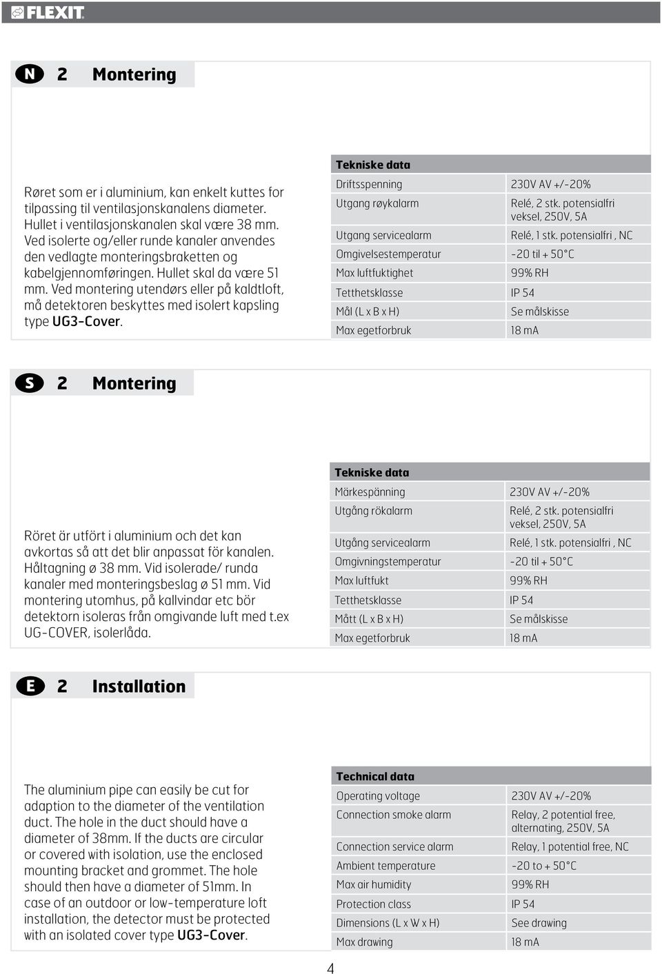 Ved montering utendørs eller på kaldtloft, må detektoren beskyttes med isolert kapsling type UG-over. Tekniske data Driftsspenning 0V AV /-0% Utgang røykalarm Relé, stk.