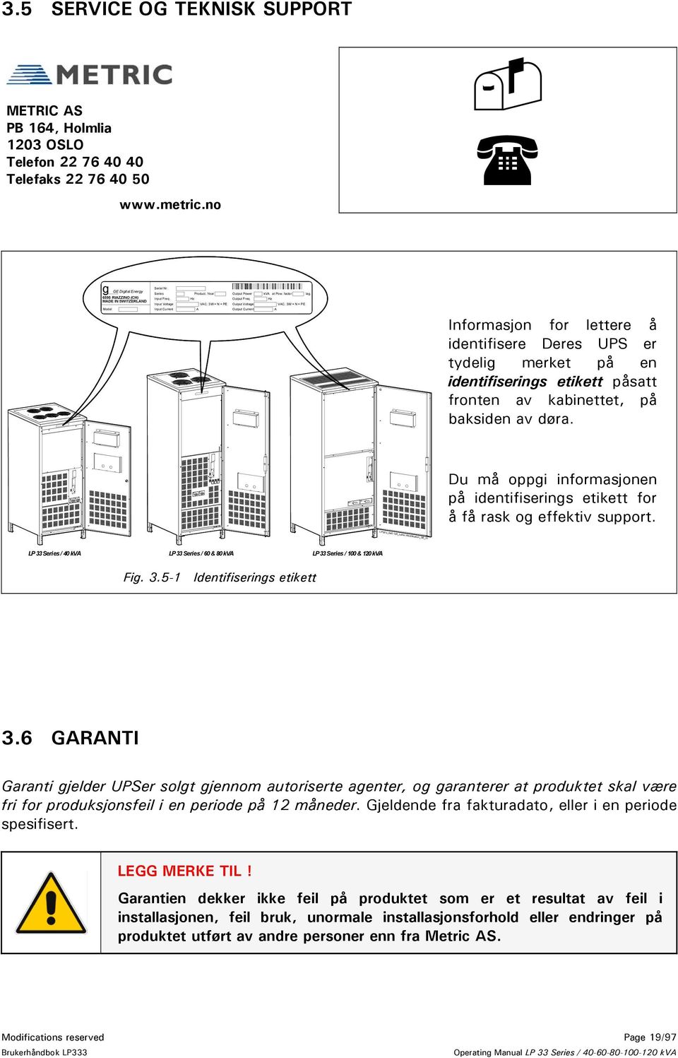 Hz VAC: 3W + N + PE Model Input Current A Output Current A Informasjon for lettere å identifisere Deres UPS er tydelig merket på en identifiserings etikett påsatt fronten av kabinettet, på baksiden