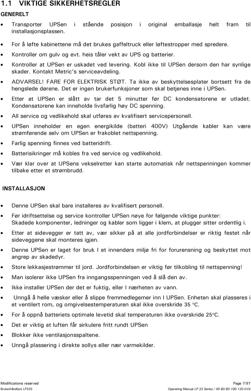 Kobl ikke til UPSen dersom den har synlige skader. Kontakt Metric s serviceavdeling. ADVARSEL! FARE FOR ELEKTRISK STØT. Ta ikke av beskyttelsesplater bortsett fra de hengslede dørene.