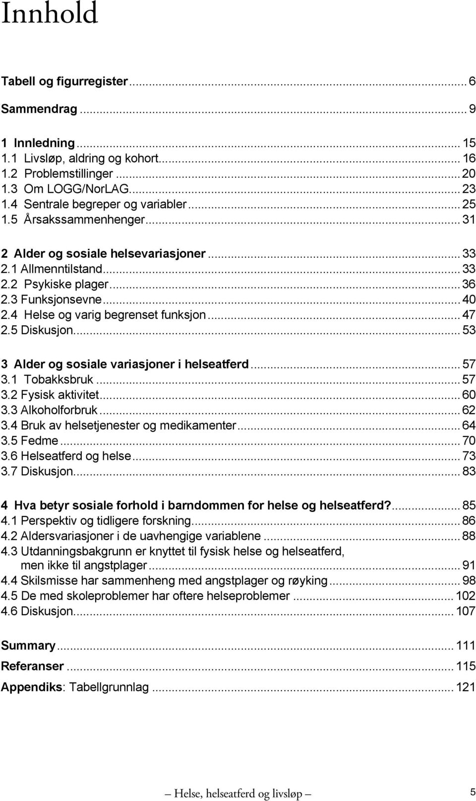 5 Diskusjon... 53 3 Alder og sosiale variasjoner i helseatferd... 57 3.1 Tobakksbruk...57 3.2 Fysisk aktivitet... 60 3.3 Alkoholforbruk...62 3.4 Bruk av helsetjenester og medikamenter... 64 3.5 Fedme.