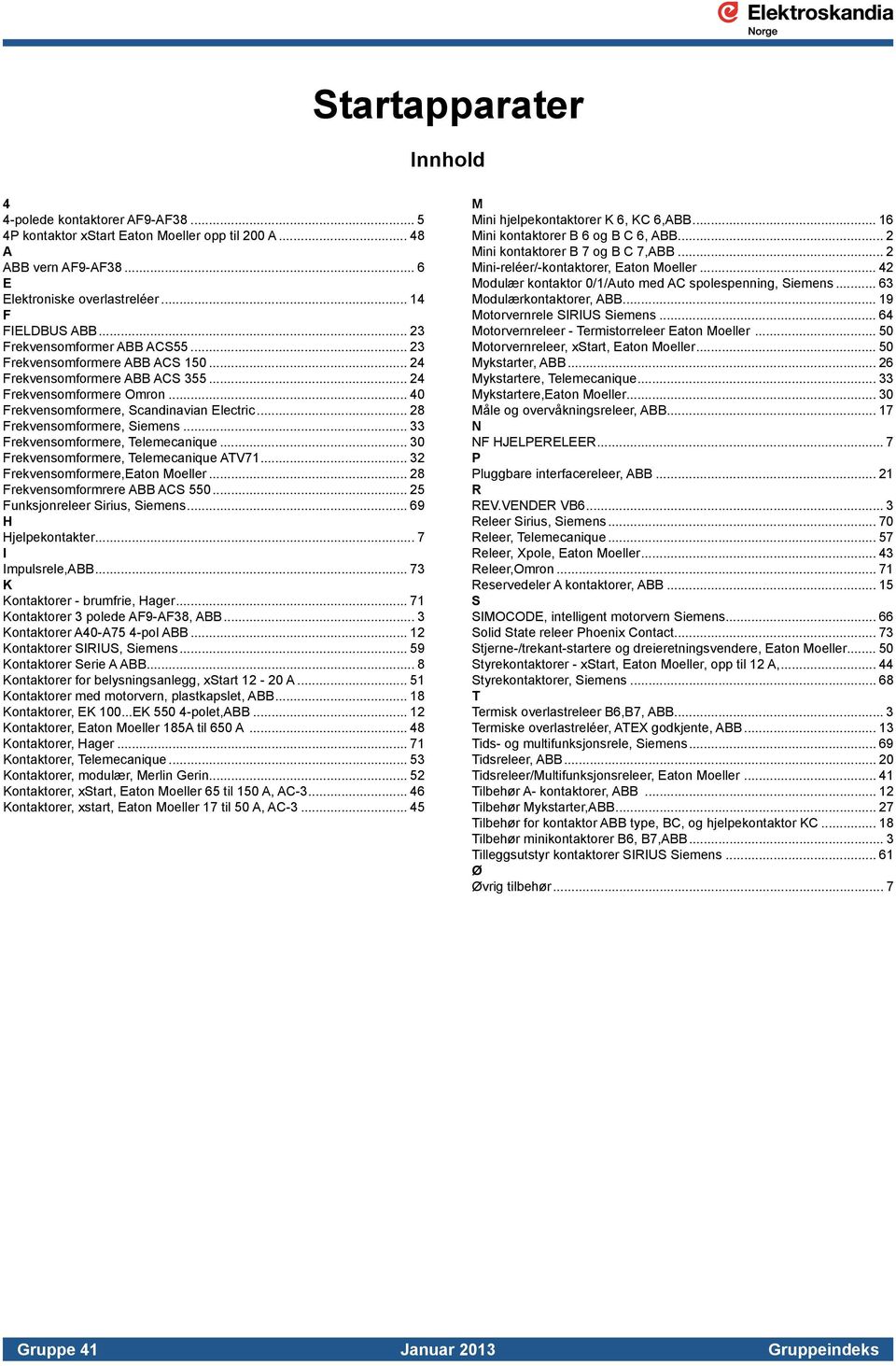 .. 28 Frekvensomformere, Siemens... 33 Frekvensomformere, Telemecanique... 30 Frekvensomformere, Telemecanique ATV71... 32 Frekvensomformere,Eaton Moeller... 28 Frekvensomformrere ABB ACS 550.