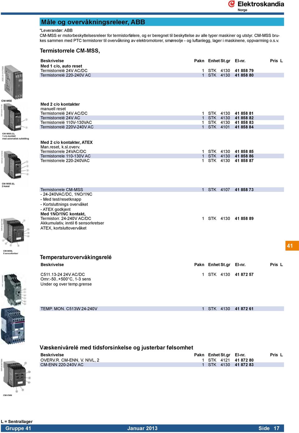 Pris L Med 1 c/o, auto reset Termistorrelé 24V AC/DC 1 STK 4130 41 858 79 Termistorrelé 220-240V AC 1 STK 4130 41 858 80 Med 2 c/o kontakter manuell reset Termistorrelé 24V AC/DC 1 STK 4130 41 858 81