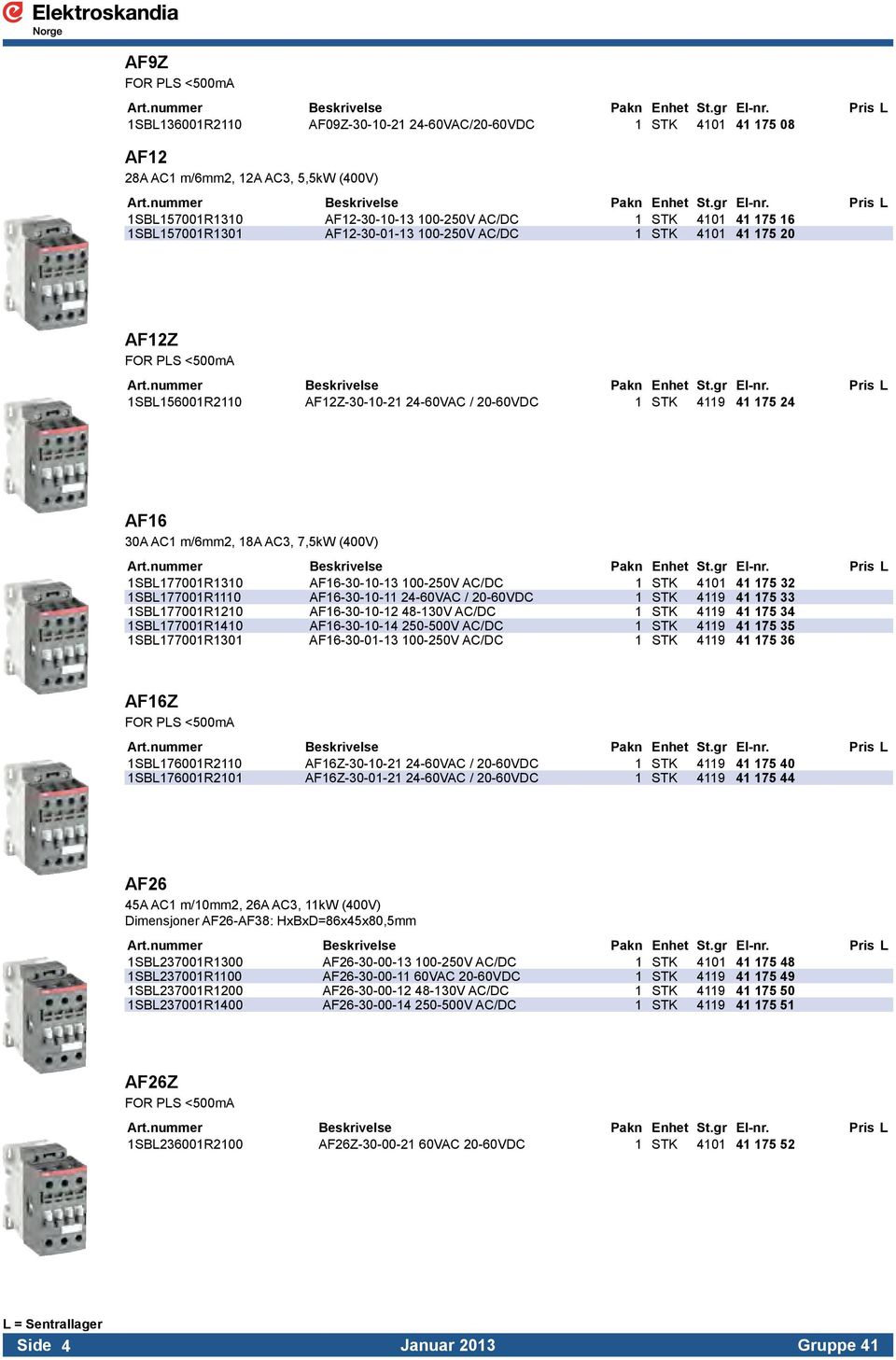 Pris L 1SBL157001R1310 AF12-30-10-13 100-250V AC/DC 1 STK 4101 41 175 16 1SBL157001R1301 AF12-30-01-13 100-250V AC/DC 1 STK 4101 41 175 20 AF12Z FOR PLS <500mA Art.