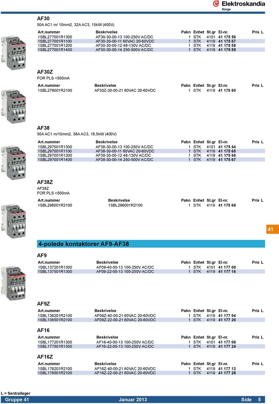 175 58 1SBL277001R1400 AF30-30-00-14 250-500V AC/DC 1 STK 4119 41 175 59 AF30Z FOR PLS <500mA Art.nummer Beskrivelse Pakn Enhet St.gr El-nr.