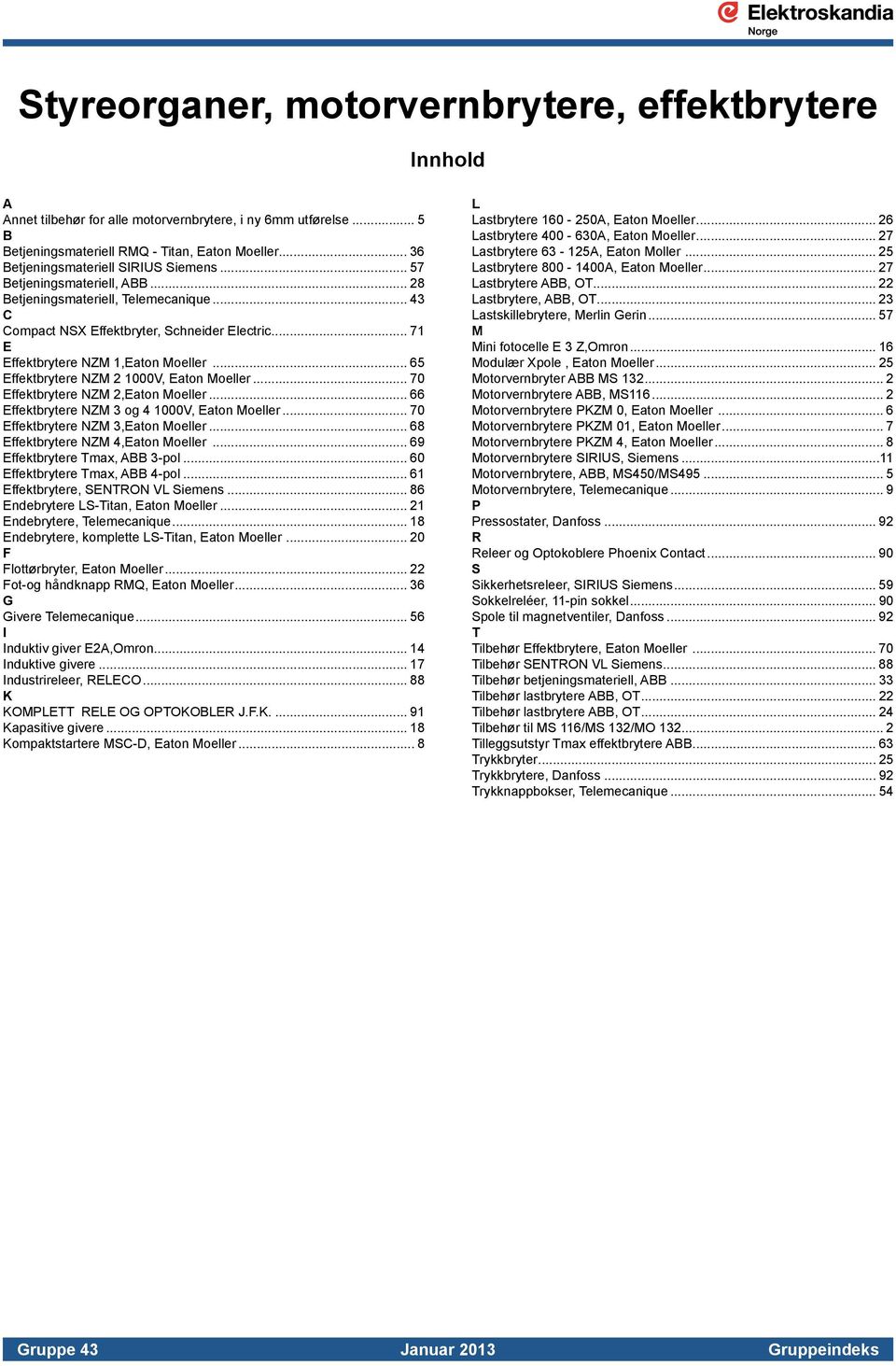 .. 71 E Effektbrytere NZM 1,Eaton Moeller... 65 Effektbrytere NZM 2 1000V, Eaton Moeller... 70 Effektbrytere NZM 2,Eaton Moeller... 66 Effektbrytere NZM 3 og 4 1000V, Eaton Moeller.