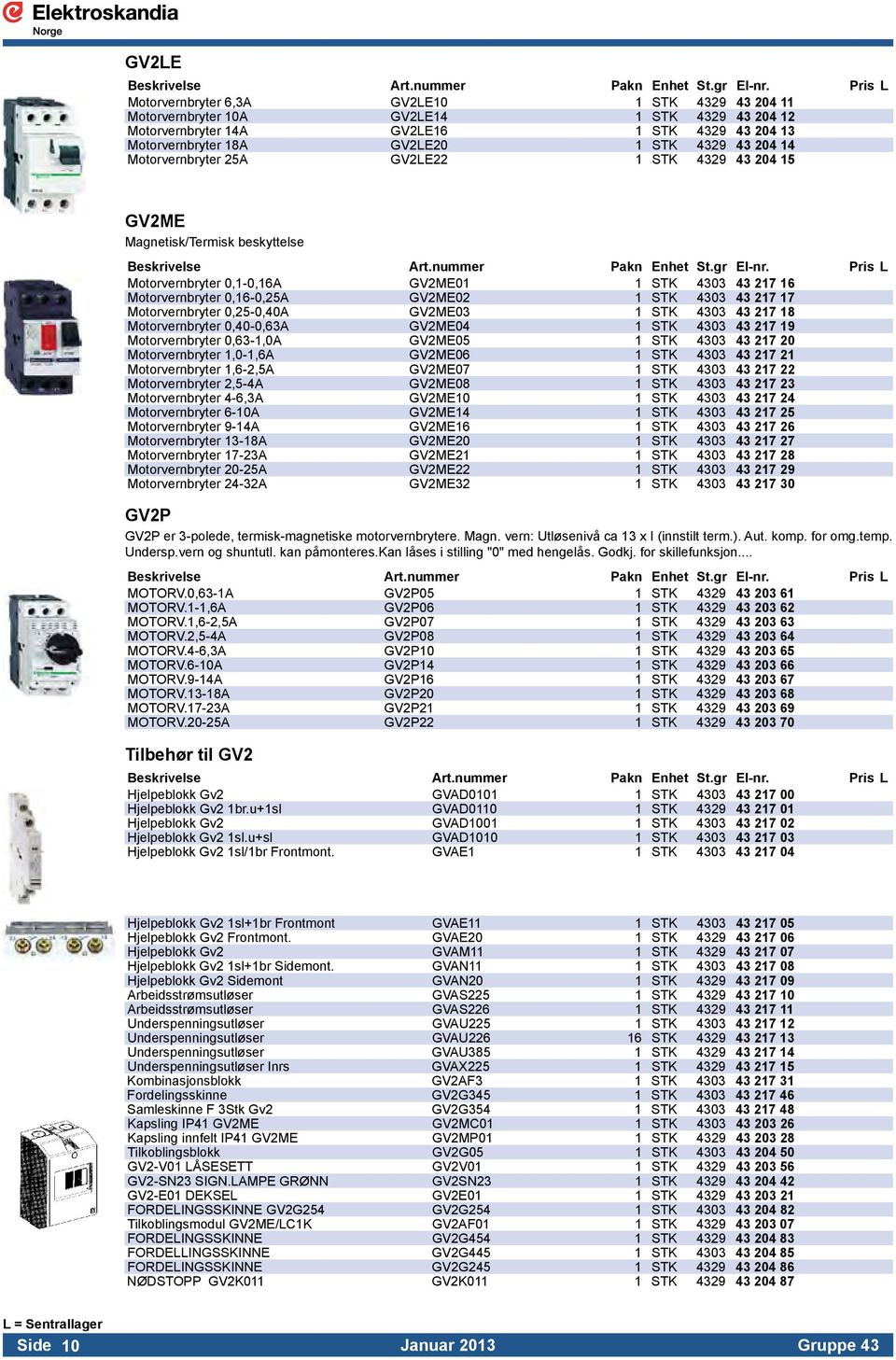 Motorvernbryter 0,25-0,40A GV2ME03 1 STK 4303 43 217 18 Motorvernbryter 0,40-0,63A GV2ME04 1 STK 4303 43 217 19 Motorvernbryter 0,63-1,0A GV2ME05 1 STK 4303 43 217 20 Motorvernbryter 1,0-1,6A GV2ME06
