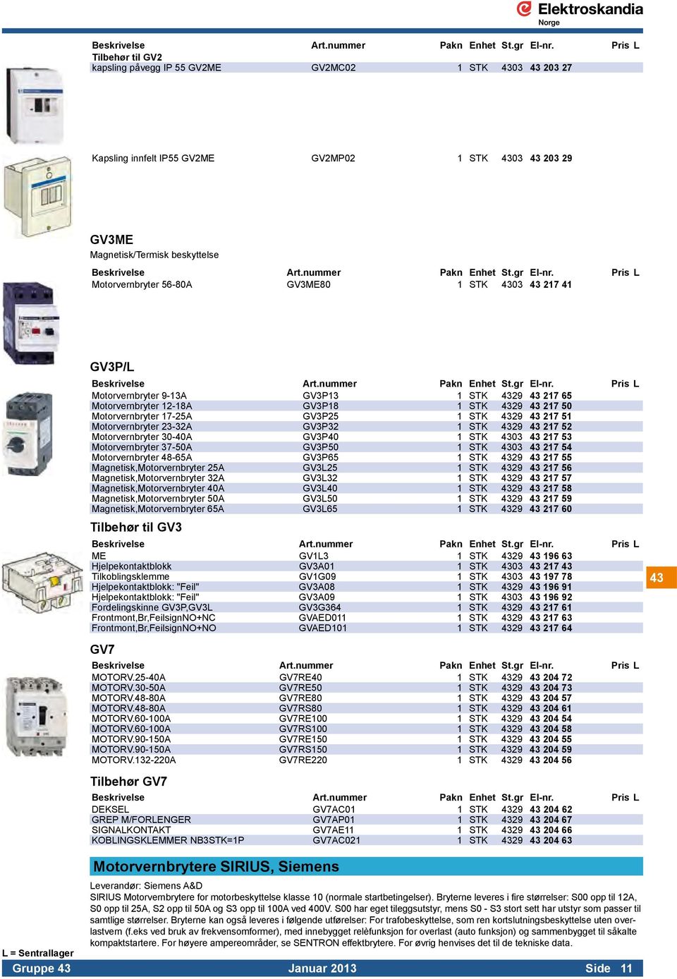 23-32A GV3P32 1 STK 4329 43 217 52 Motorvernbryter 30-40A GV3P40 1 STK 4303 43 217 53 Motorvernbryter 37-50A GV3P50 1 STK 4303 43 217 54 Motorvernbryter 48-65A GV3P65 1 STK 4329 43 217 55