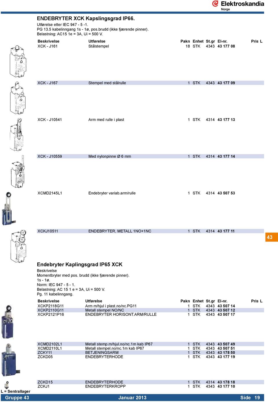 Pris L XCK - J161 Stålstempel 18 STK 4343 43 177 08 XCK - J167 Stempel med stålrulle 1 STK 4343 43 177 09 XCK - J10541 Arm med rulle i plast 1 STK 4314 43 177 13 XCK - J10559 Med nylonpinne Ø 6 mm 1