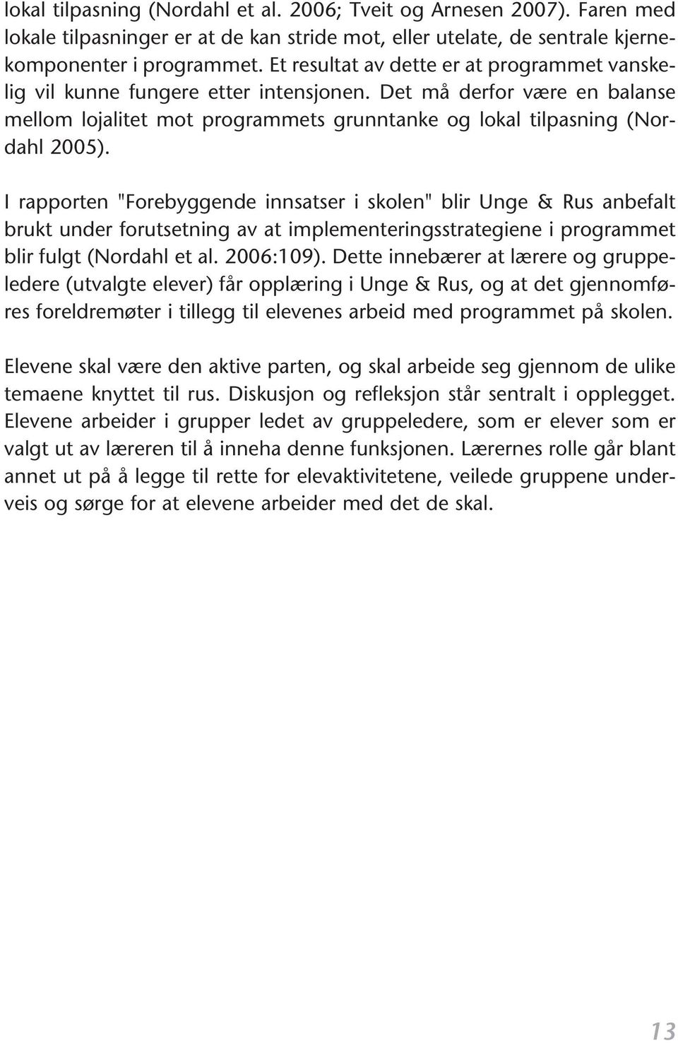 innsatser i skolen" blir Unge & Rus anbefalt brukt under forutsetning av at implementeringsstrategiene i programmet blir fulgt (Nordahl et al 2006:109) Dette innebærer at lærere og gruppeledere