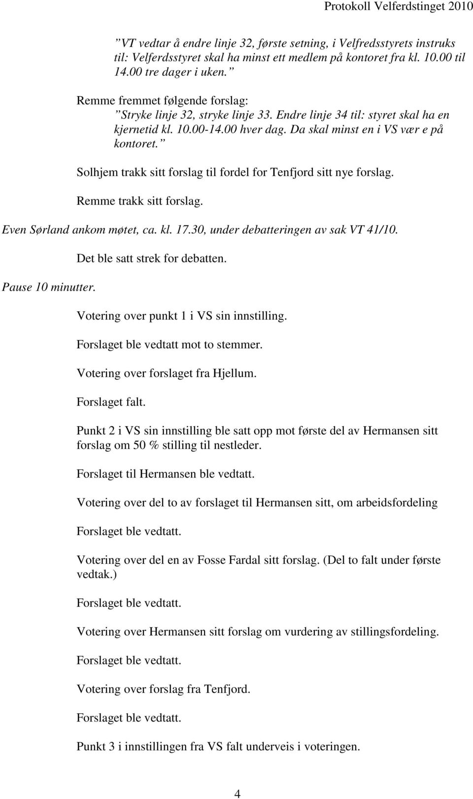 Solhjem trakk sitt forslag til fordel for Tenfjord sitt nye forslag. Remme trakk sitt forslag. Even Sørland ankom møtet, ca. kl. 17.30, under debatteringen av sak VT 41/10. Pause 10 minutter.