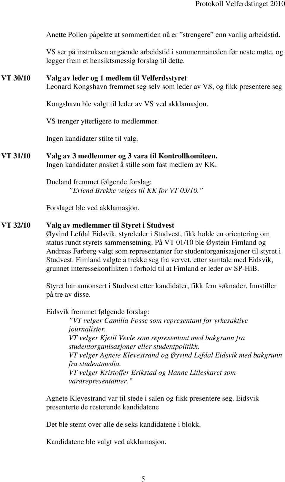 VS trenger ytterligere to medlemmer. VT 31/10 Valg av 3 medlemmer og 3 vara til Kontrollkomiteen. Ingen kandidater ønsket å stille som fast medlem av KK.