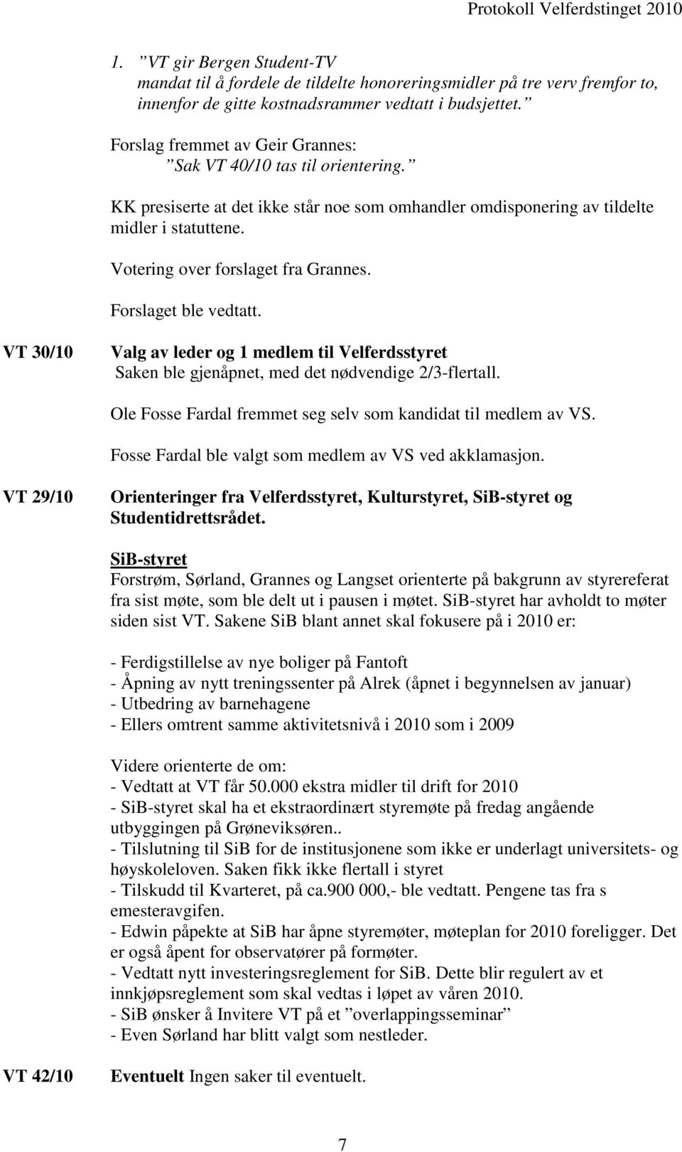 VT 30/10 Valg av leder og 1 medlem til Velferdsstyret Saken ble gjenåpnet, med det nødvendige 2/3-flertall. Ole Fosse Fardal fremmet seg selv som kandidat til medlem av VS.