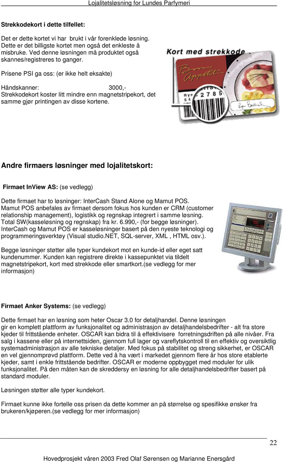 Prisene PSI ga oss: (er ikke helt eksakte) Håndskanner: 3000,- Strekkodekort koster litt mindre enn magnetstripekort, det samme gjør printingen av disse kortene.