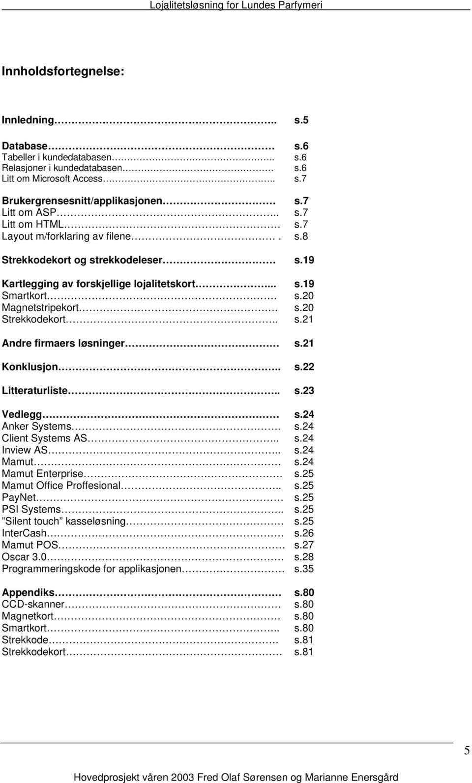 21 Konklusjon.. s.22 Litteraturliste.. s.23 Vedlegg s.24 Anker Systems. s.24 Client Systems AS.. s.24 Inview AS.. s.24 Mamut s.24 Mamut Enterprise. s.25 Mamut Office Proffesional.. s.25 PayNet s.