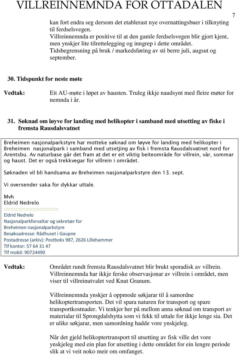 Tidsbegrensning på bruk / markedsføring av sti berre juli, augsut og september. 7 30. Tidspunkt for neste møte Eit AU-møte i løpet av hausten. Truleg ikkje naudsynt med fleire møter for nemnda i år.