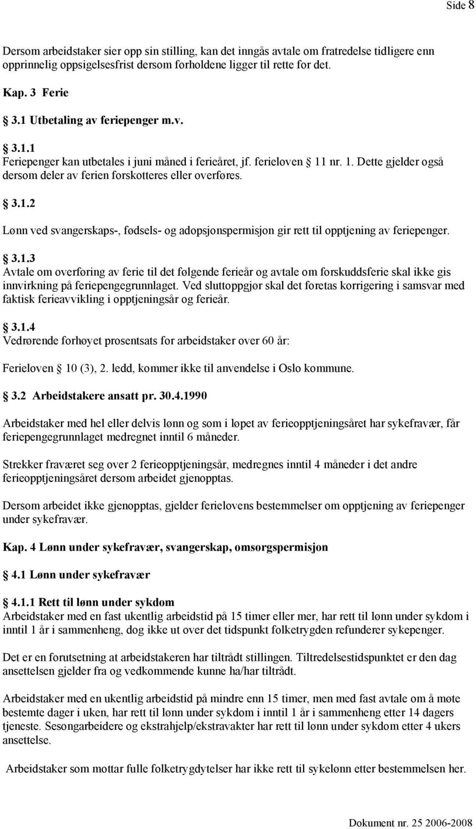 3.1.3 Avtale om overføring av ferie til det følgende ferieår og avtale om forskuddsferie skal ikke gis innvirkning på feriepengegrunnlaget.