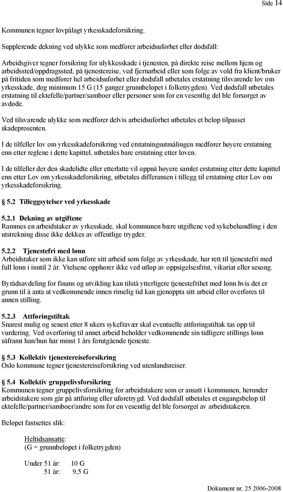 tjenestereise, ved fjernarbeid eller som følge av vold fra klient/bruker på fritiden som medfører hel arbeidsuførhet eller dødsfall utbetales erstatning tilsvarende lov om yrkesskade, dog minimum 15