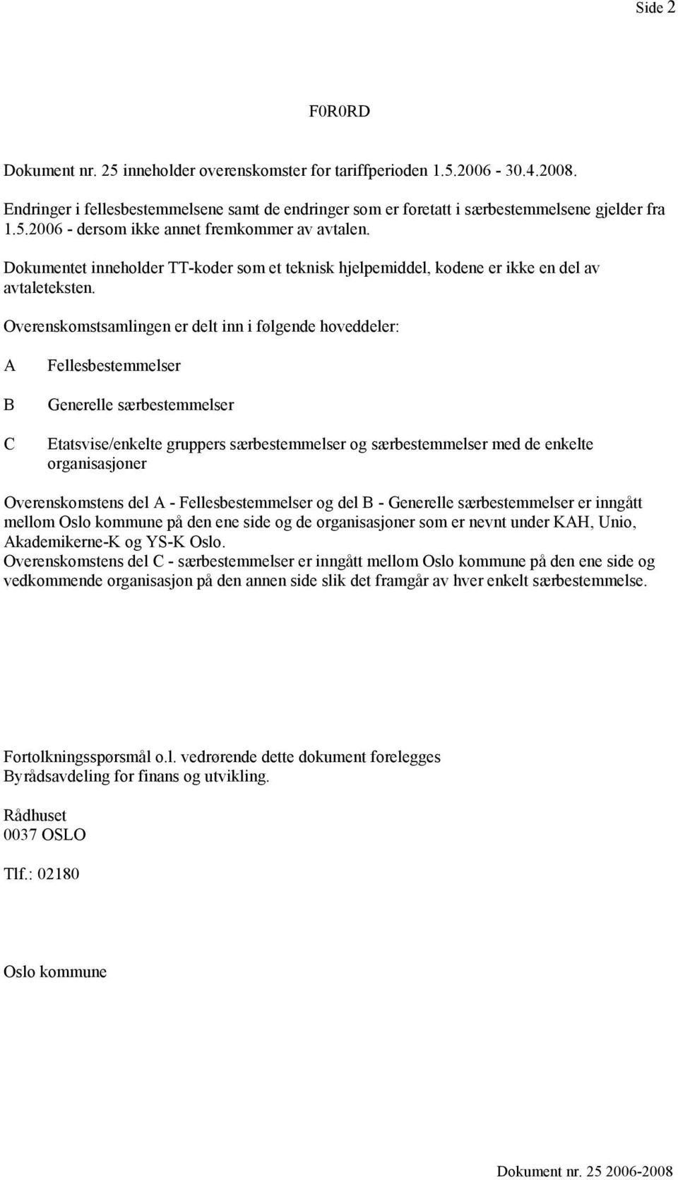 Overenskomstsamlingen er delt inn i følgende hoveddeler: A B C Fellesbestemmelser Generelle særbestemmelser Etatsvise/enkelte gruppers særbestemmelser og særbestemmelser med de enkelte organisasjoner