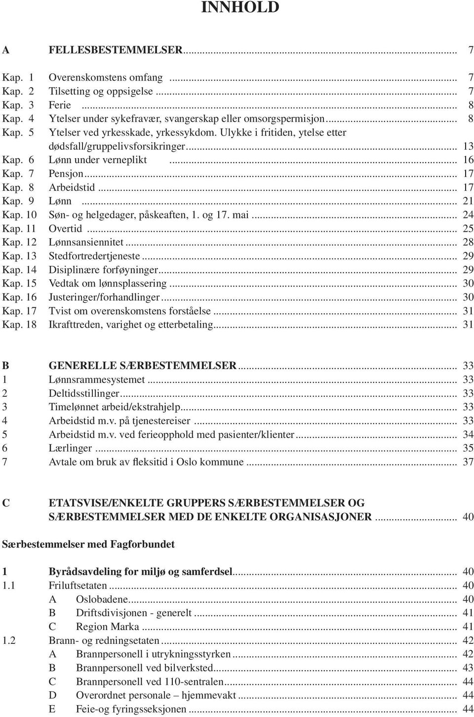 10 Søn- og helgedager, påskeaften, 1. og 17. mai... 24 Kap. 11 Overtid... 25 Kap. 12 Lønnsansiennitet... 28 Kap. 13 Stedfortredertjeneste... 29 Kap. 14 Disiplinære forføyninger... 29 Kap. 15 Vedtak om lønnsplassering.