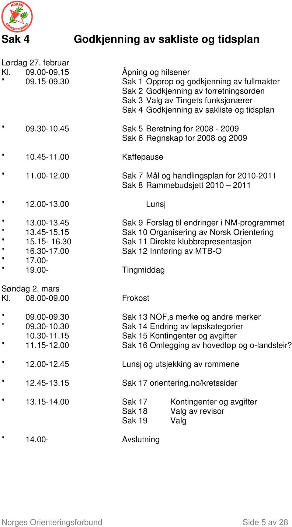 45 Sak 5 Beretning for 2008-2009 Sak 6 Regnskap for 2008 og 2009 " 10.45-11.00 Kaffepause " 11.00-12.00 Sak 7 Mål og handlingsplan for 2010-2011 Sak 8 Rammebudsjett 2010 2011 " 12.00-13.00 Lunsj " 13.