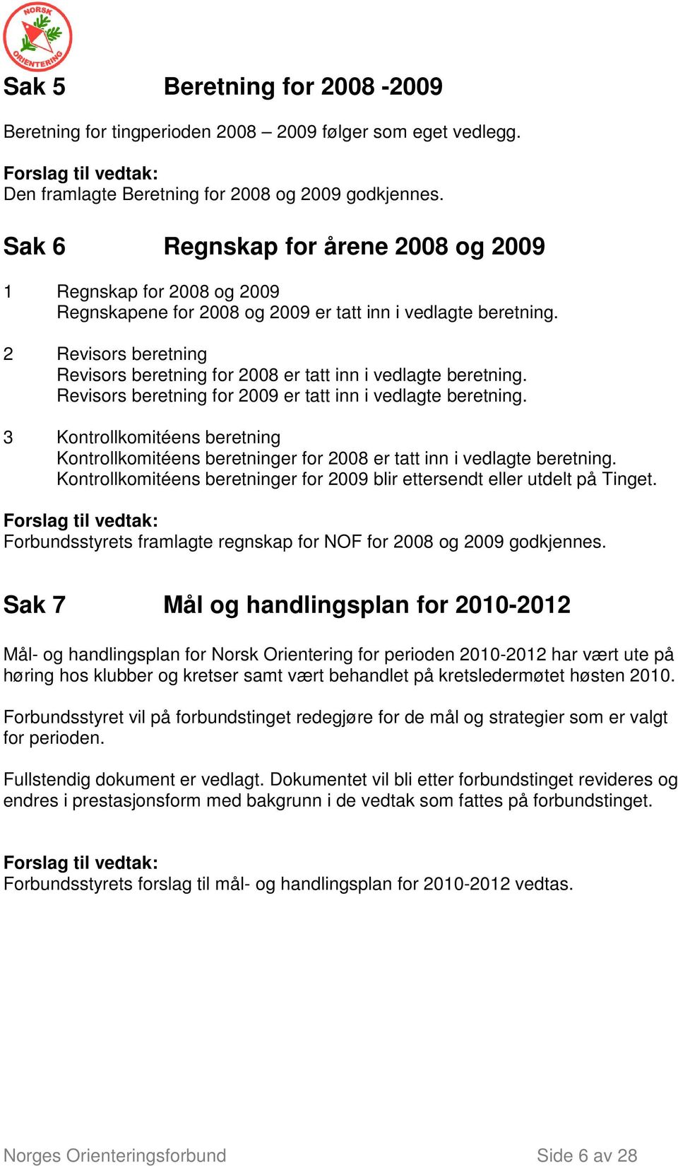 2 Revisors beretning Revisors beretning for 2008 er tatt inn i vedlagte beretning. Revisors beretning for 2009 er tatt inn i vedlagte beretning.