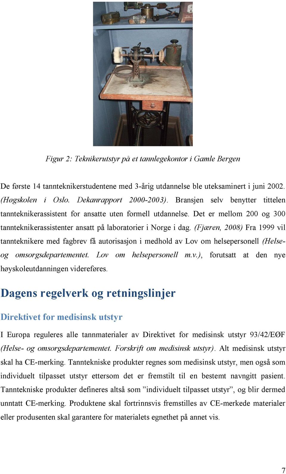 (Fjæren, 2008) Fra 1999 vil tannteknikere med fagbrev få autorisasjon i medhold av Lov om helsepersonell (Helseog omsorgsdepartementet. Lov om helsepersonell m.v.), forutsatt at den nye høyskoleutdanningen videreføres.