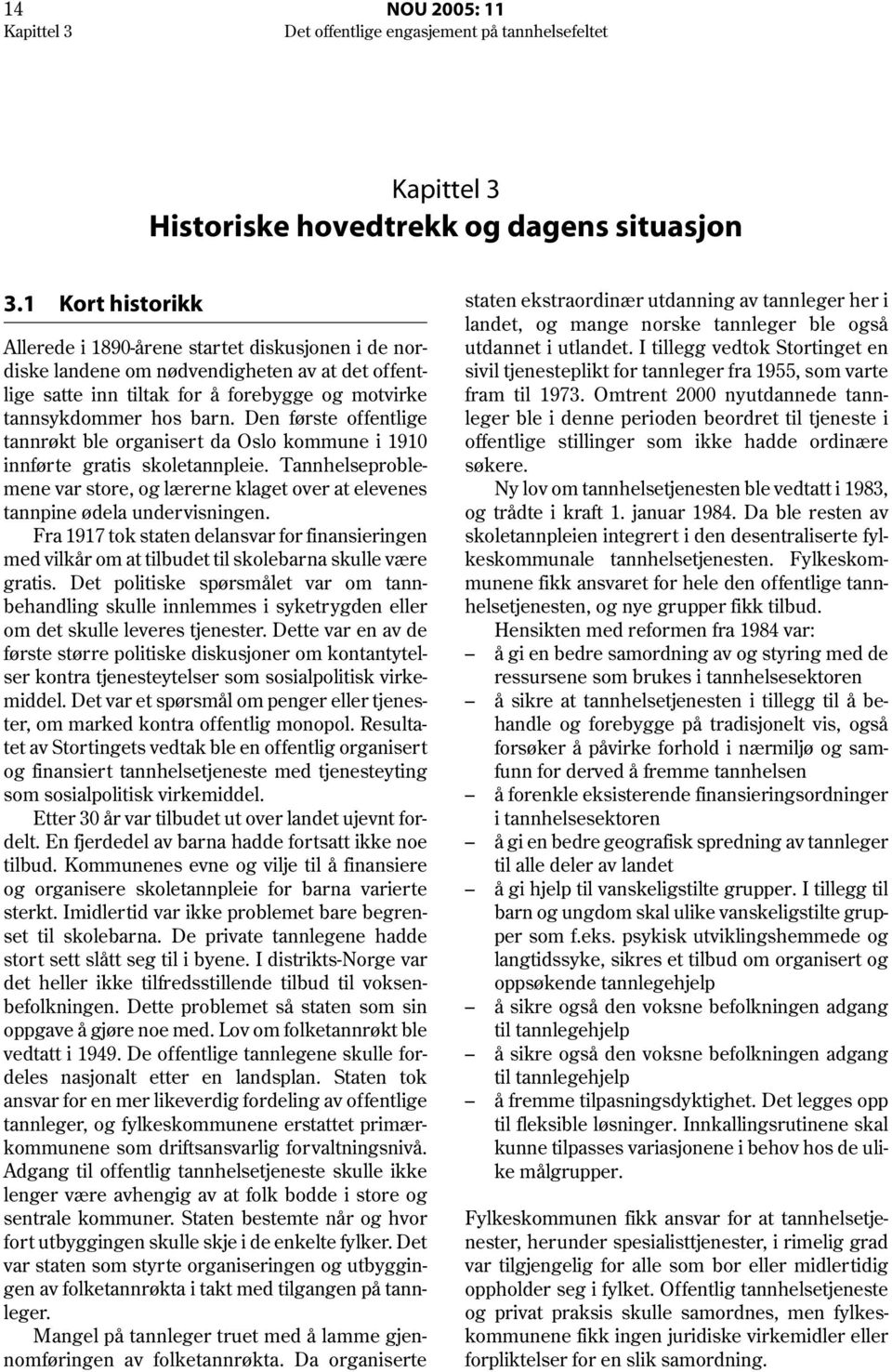 Den første offentlige tannrøkt ble organisert da Oslo kommune i 1910 innførte gratis skoletannpleie. Tannhelseproblemene var store, og lærerne klaget over at elevenes tannpine ødela under visningen.