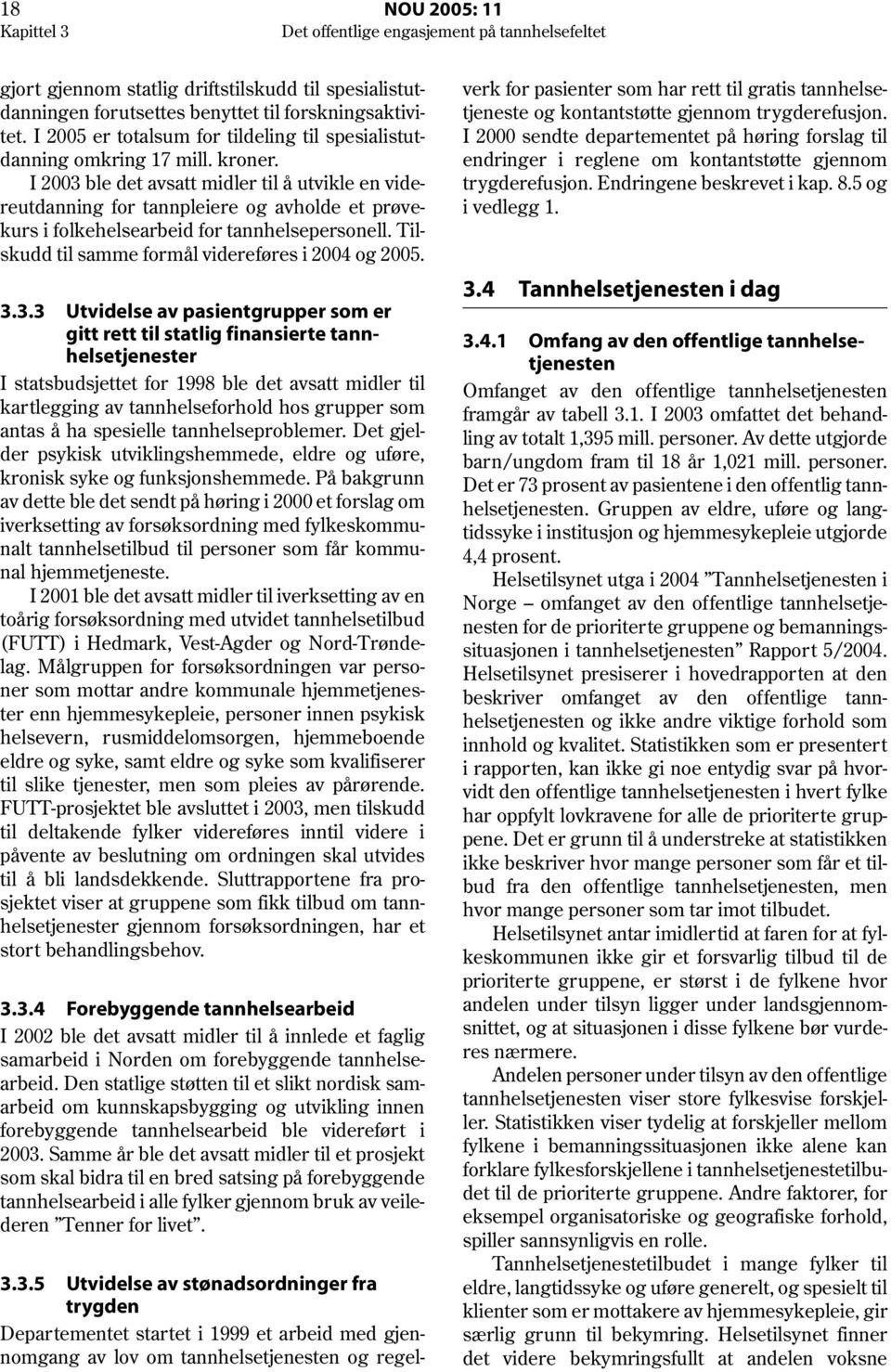 I 2003 ble det avsatt midler til å utvikle en videreutdanning for tannpleiere og avholde et prøvekurs i folkehelsearbeid for tannhelsepersonell. Tilskudd til samme formål videreføres i 2004 og 2005.