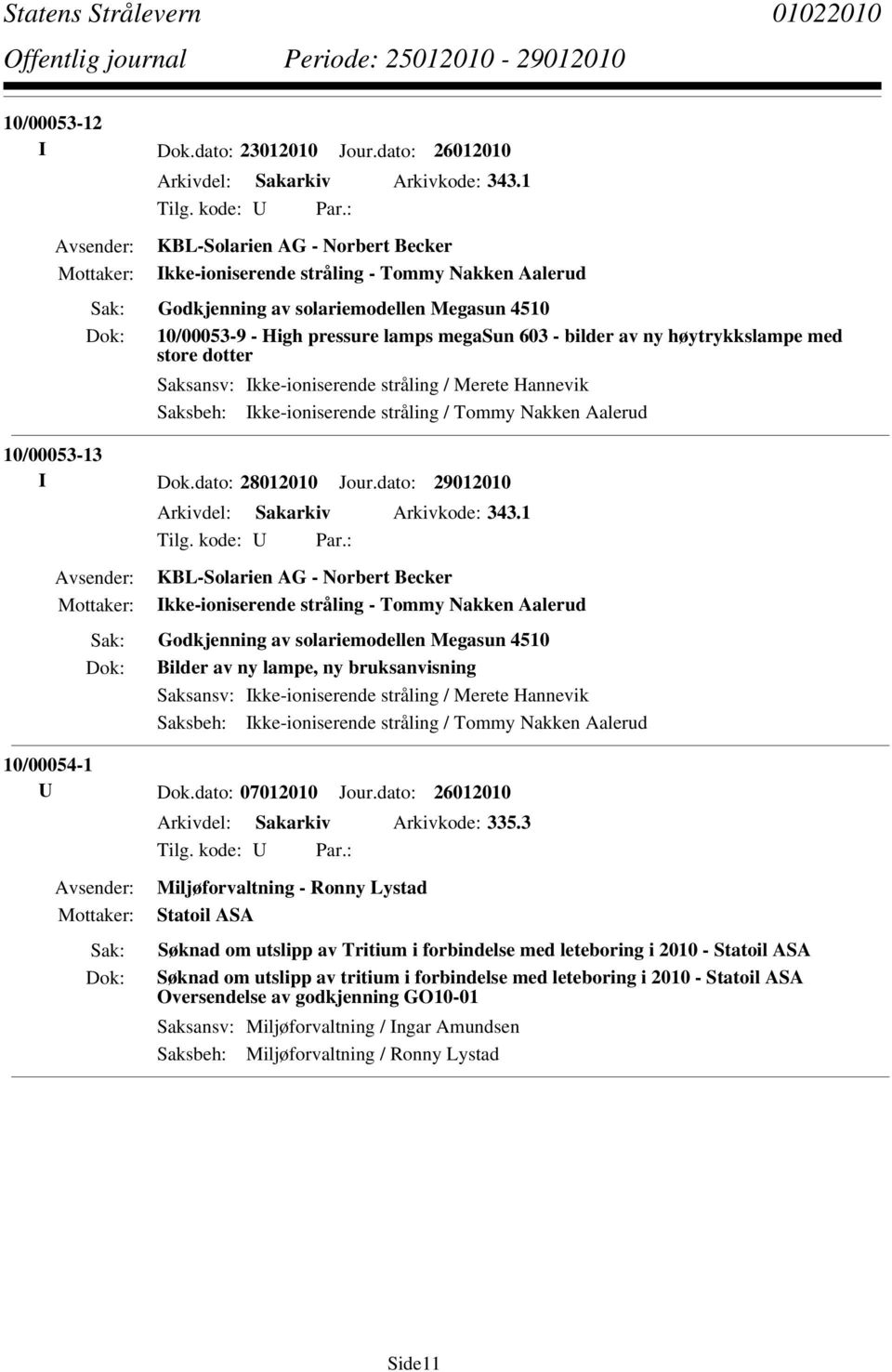 høytrykkslampe med store dotter Saksbeh: Ikke-ioniserende stråling / Tommy Nakken Aalerud 10/00053-13 I Dok.dato: 28012010 Jour.dato: 29012010 Arkivdel: Sakarkiv Arkivkode: 343.