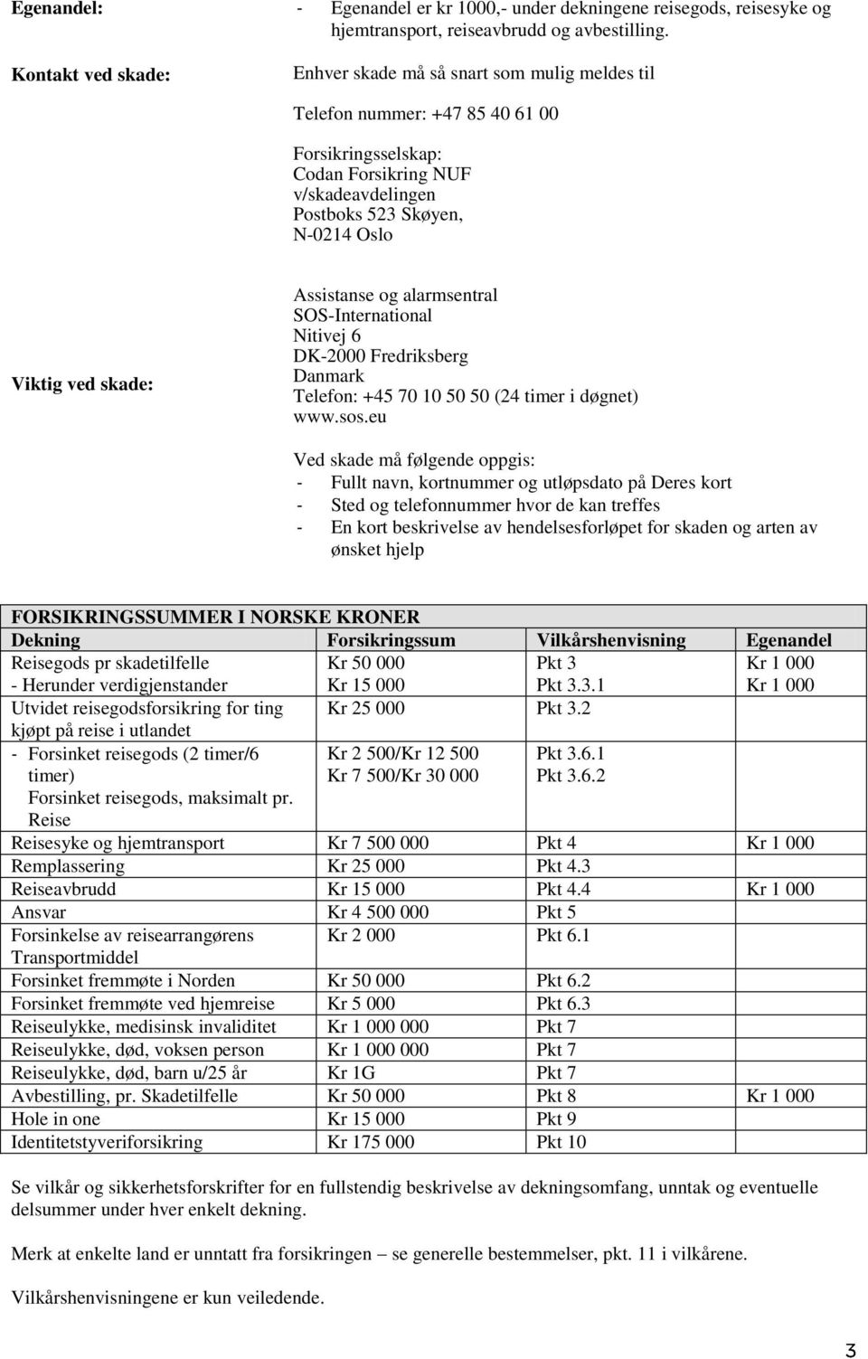 skade: Assistanse og alarmsentral SOS-International Nitivej 6 DK-2000 Fredriksberg Danmark Telefon: +45 70 10 50 50 (24 timer i døgnet) www.sos.