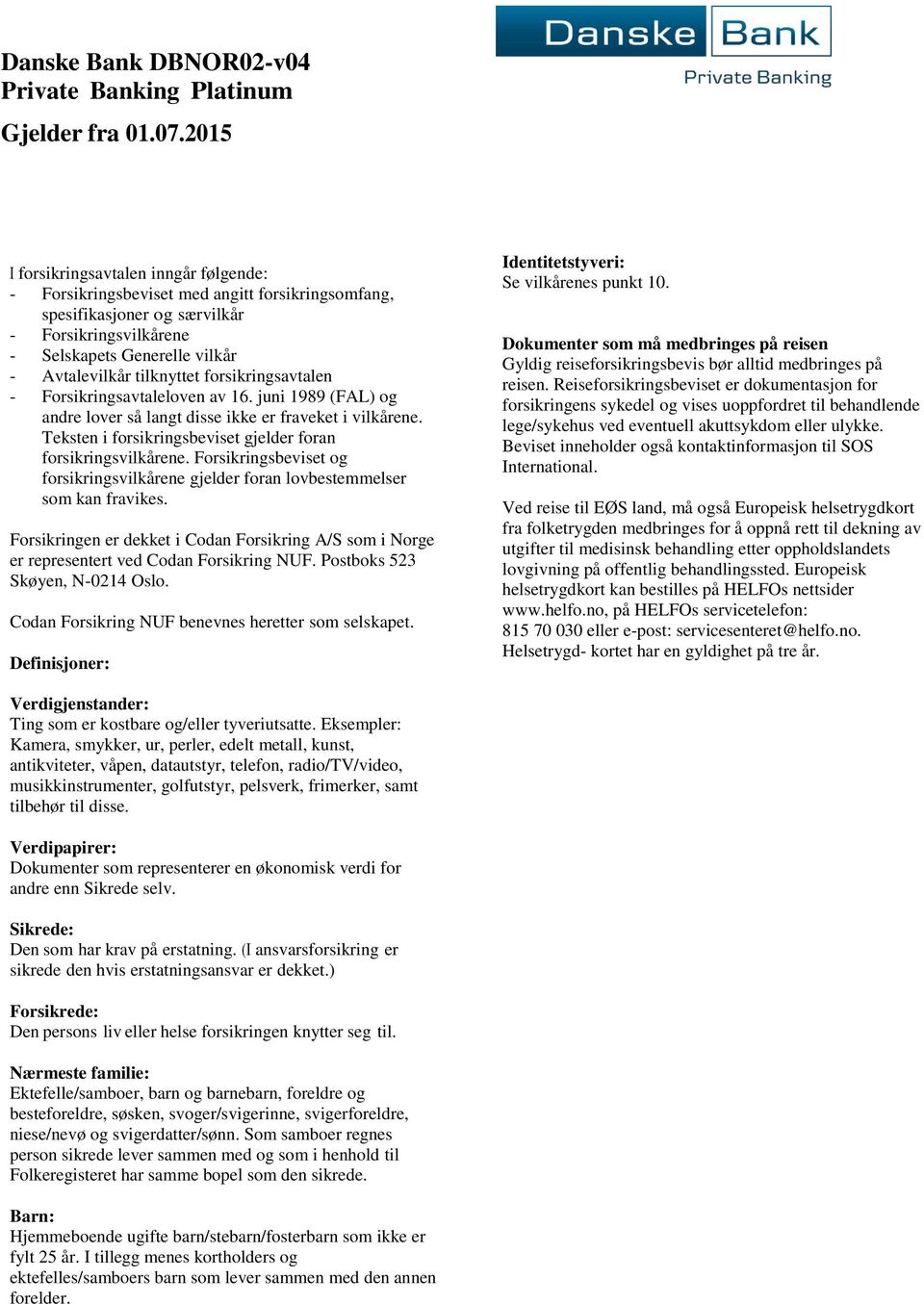 tilknyttet forsikringsavtalen - Forsikringsavtaleloven av 16. juni 1989 (FAL) og andre lover så langt disse ikke er fraveket i vilkårene.