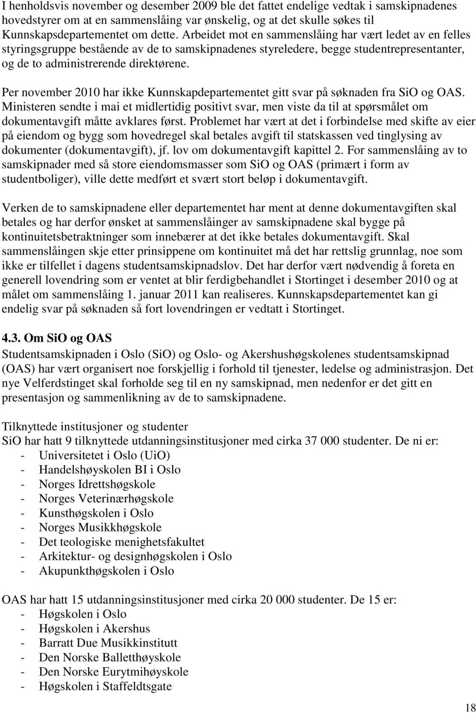 Per november 2010 har ikke Kunnskapdepartementet gitt svar på søknaden fra SiO og OAS.