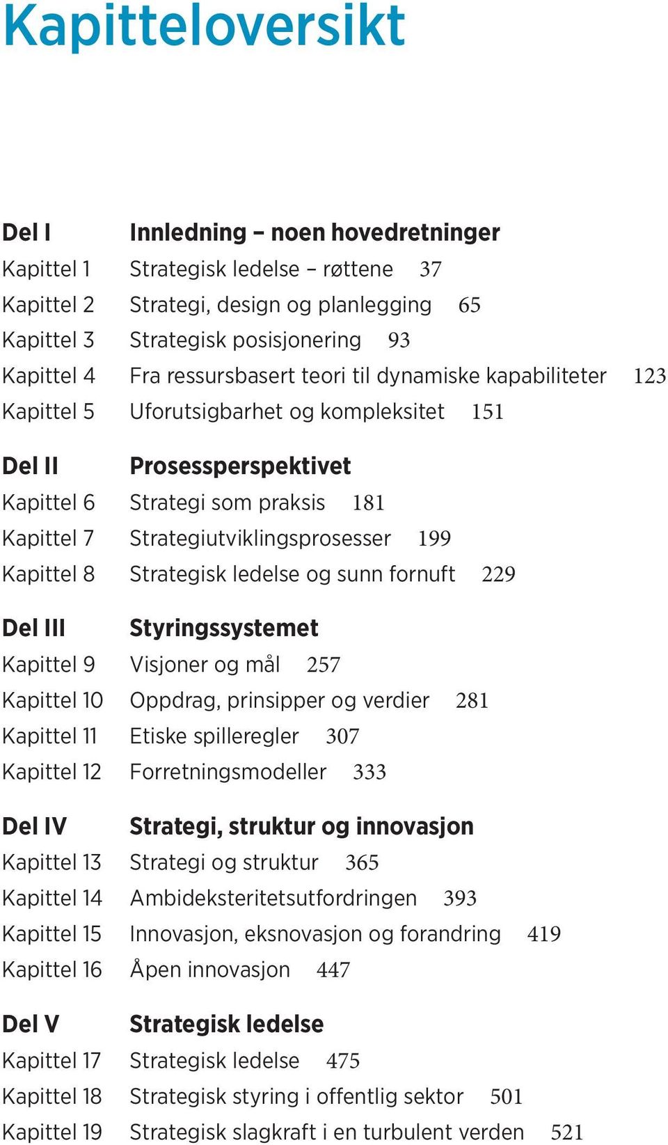 Strategiutviklingsprosesser 199 Kapittel 8 Strategisk ledelse og sunn fornuft 229 Del III Styringssystemet Kapittel 9 Visjoner og mål 257 Kapittel 10 Oppdrag, prinsipper og verdier 281 Kapittel 11