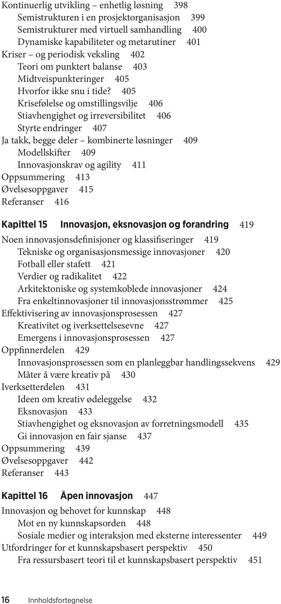 405 Krisefølelse og omstillingsvilje 406 Stiavhengighet og irreversibilitet 406 Styrte endringer 407 Ja takk, begge deler kombinerte løsninger 409 Modellskifter 409 Innovasjonskrav og agility 411