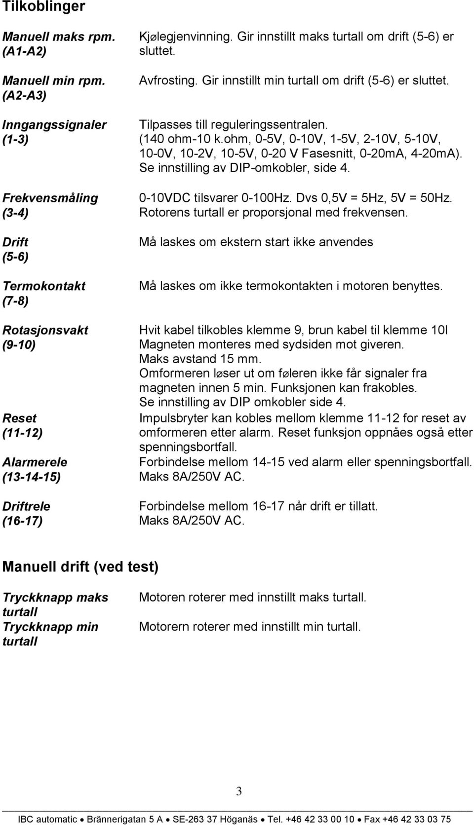 Gir innstillt maks turtall om drift (5-6) er sluttet. Avfrosting. Gir innstillt min turtall om drift (5-6) er sluttet. Tilpasses till reguleringssentralen. (140 ohm-10 k.