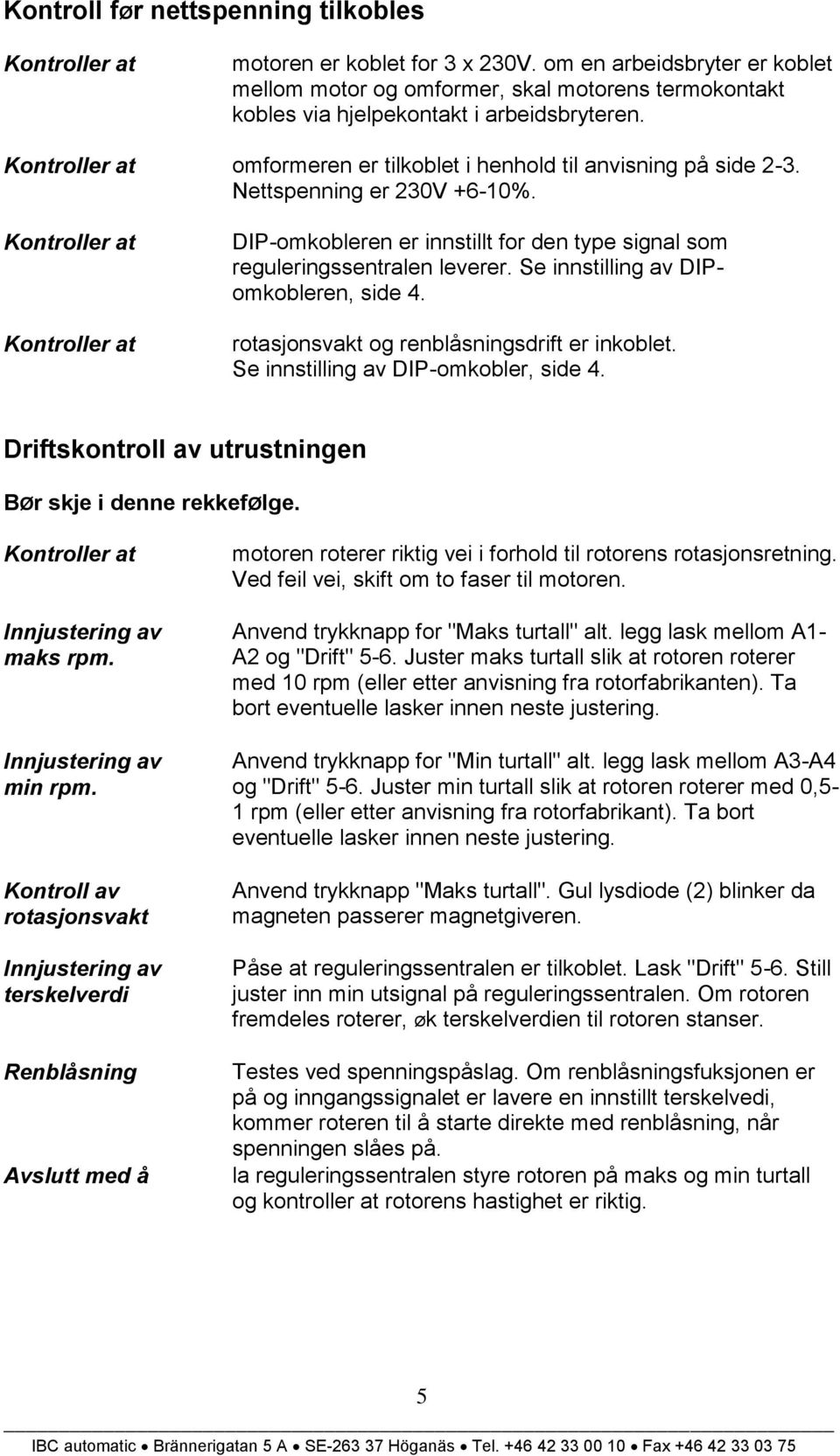 Kontroller at omformeren er tilkoblet i henhold til anvisning på side 2-3. Nettspenning er 230V +6-10%.