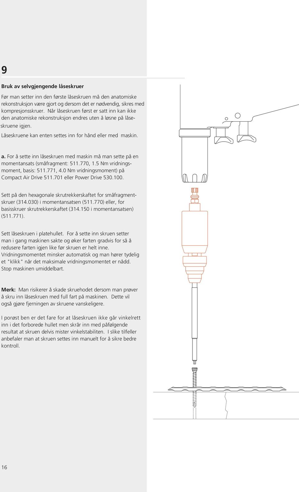 770, 1.5 Nm vridningsmoment, basis: 511.771, 4.0 Nm vridningsmoment) på Compact Air Drive 511.701 eller Power Drive 530.100. Sett på den hexagonale skrutrekkerskaftet for småfragmentskruer (314.